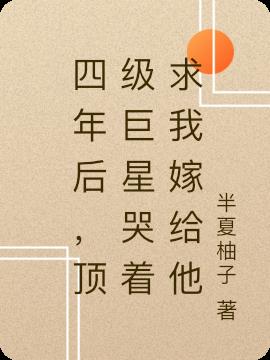 四年后,顶级巨星哭着求我嫁给他