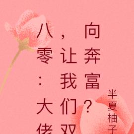 八零:大佬,让我们双向奔富?