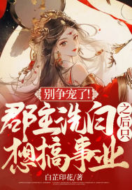 别争宠了!郡主洗白之后只想搞事业全文
