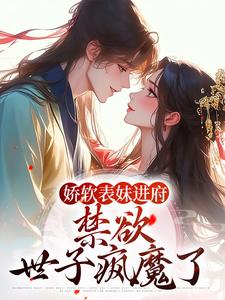 娇软表妹进府:禁欲世子疯魔了